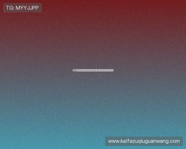 k8凯发娱乐最新优惠活动全面解析助你轻松赢取丰厚奖励